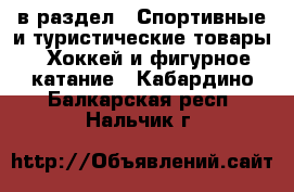  в раздел : Спортивные и туристические товары » Хоккей и фигурное катание . Кабардино-Балкарская респ.,Нальчик г.